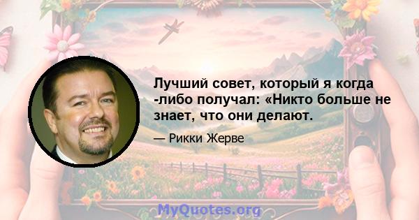 Лучший совет, который я когда -либо получал: «Никто больше не знает, что они делают.