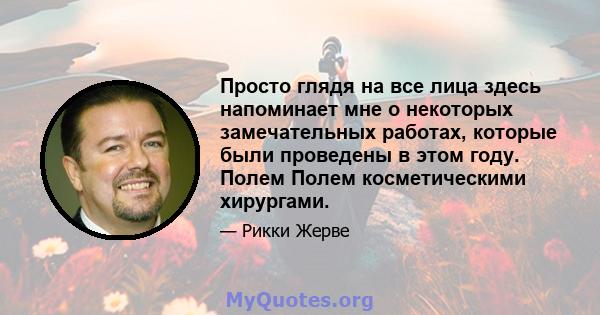 Просто глядя на все лица здесь напоминает мне о некоторых замечательных работах, которые были проведены в этом году. Полем Полем косметическими хирургами.