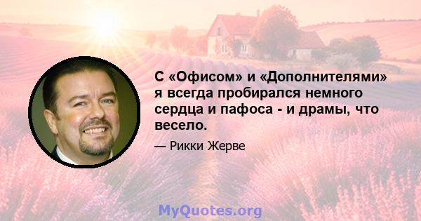 С «Офисом» и «Дополнителями» я всегда пробирался немного сердца и пафоса - и драмы, что весело.