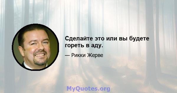 Сделайте это или вы будете гореть в аду.