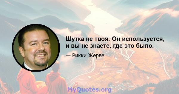 Шутка не твоя. Он используется, и вы не знаете, где это было.