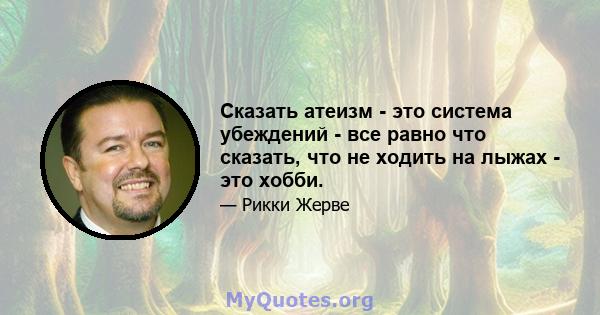 Сказать атеизм - это система убеждений - все равно что сказать, что не ходить на лыжах - это хобби.