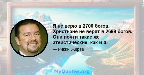 Я не верю в 2700 богов. Христиане не верят в 2699 богов. Они почти такие же атеистические, как и я.