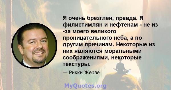 Я очень брезглен, правда. Я филистимлян и нефтенам - не из -за моего великого проницательного неба, а по другим причинам. Некоторые из них являются моральными соображениями, некоторые текстуры.