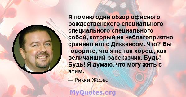 Я помню один обзор офисного рождественского специального специального специального собой, который не неблагоприятно сравнил его с Диккенсом. Что? Вы говорите, что я не так хорош, как величайший рассказчик. Будь! Будь! Я 