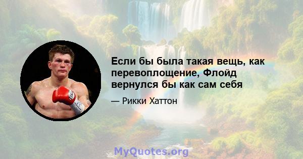 Если бы была такая вещь, как перевоплощение, Флойд вернулся бы как сам себя