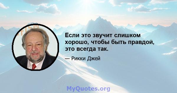 Если это звучит слишком хорошо, чтобы быть правдой, это всегда так.