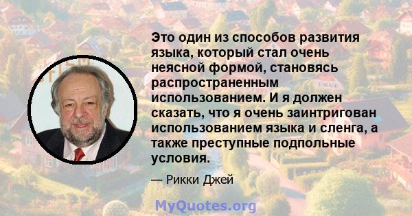 Это один из способов развития языка, который стал очень неясной формой, становясь распространенным использованием. И я должен сказать, что я очень заинтригован использованием языка и сленга, а также преступные