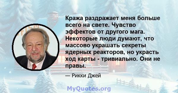 Кража раздражает меня больше всего на свете. Чувство эффектов от другого мага. Некоторые люди думают, что массово украшать секреты ядерных реакторов, но украсть ход карты - тривиально. Они не правы.