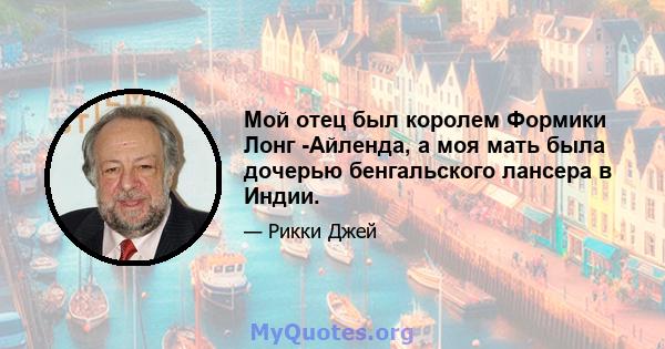 Мой отец был королем Формики Лонг -Айленда, а моя мать была дочерью бенгальского лансера в Индии.