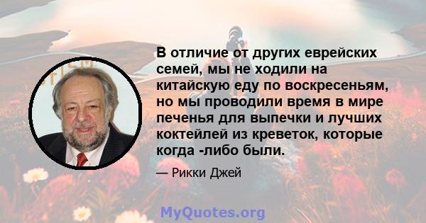 В отличие от других еврейских семей, мы не ходили на китайскую еду по воскресеньям, но мы проводили время в мире печенья для выпечки и лучших коктейлей из креветок, которые когда -либо были.