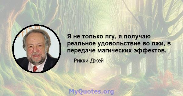 Я не только лгу, я получаю реальное удовольствие во лжи, в передаче магических эффектов.