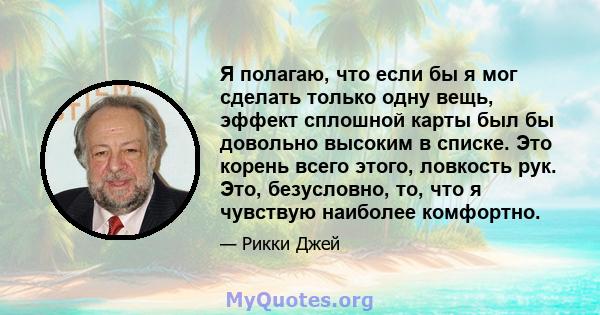 Я полагаю, что если бы я мог сделать только одну вещь, эффект сплошной карты был бы довольно высоким в списке. Это корень всего этого, ловкость рук. Это, безусловно, то, что я чувствую наиболее комфортно.