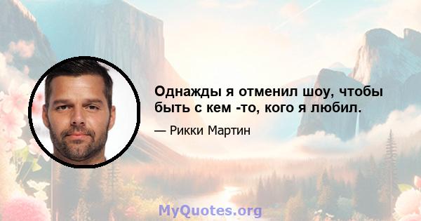 Однажды я отменил шоу, чтобы быть с кем -то, кого я любил.