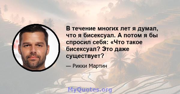 В течение многих лет я думал, что я бисексуал. А потом я бы спросил себя: «Что такое бисексуал? Это даже существует?