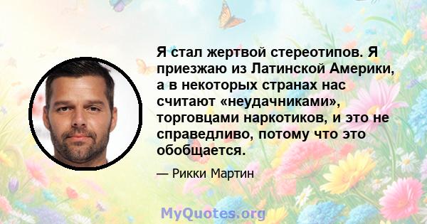 Я стал жертвой стереотипов. Я приезжаю из Латинской Америки, а в некоторых странах нас считают «неудачниками», торговцами наркотиков, и это не справедливо, потому что это обобщается.