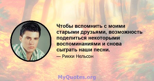 Чтобы вспомнить с моими старыми друзьями, возможность поделиться некоторыми воспоминаниями и снова сыграть наши песни.