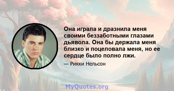 Она играла и дразнила меня своими беззаботными глазами дьявола. Она бы держала меня близко и поцеловала меня, но ее сердце было полно лжи.