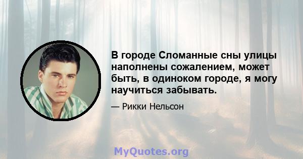 В городе Сломанные сны улицы наполнены сожалением, может быть, в одиноком городе, я могу научиться забывать.