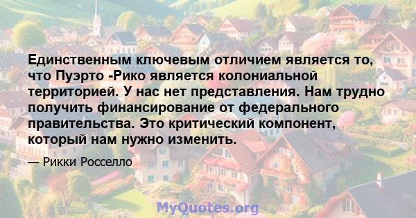 Единственным ключевым отличием является то, что Пуэрто -Рико является колониальной территорией. У нас нет представления. Нам трудно получить финансирование от федерального правительства. Это критический компонент,