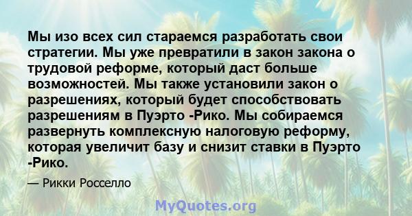 Мы изо всех сил стараемся разработать свои стратегии. Мы уже превратили в закон закона о трудовой реформе, который даст больше возможностей. Мы также установили закон о разрешениях, который будет способствовать