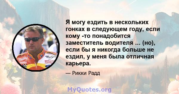 Я могу ездить в нескольких гонках в следующем году, если кому -то понадобится заместитель водителя ... (но), если бы я никогда больше не ездил, у меня была отличная карьера.