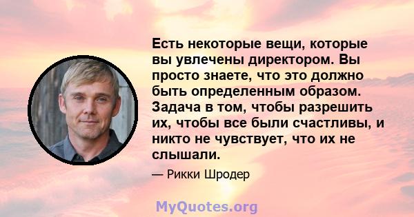 Есть некоторые вещи, которые вы увлечены директором. Вы просто знаете, что это должно быть определенным образом. Задача в том, чтобы разрешить их, чтобы все были счастливы, и никто не чувствует, что их не слышали.