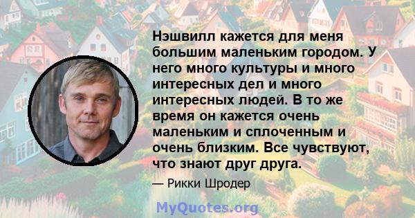 Нэшвилл кажется для меня большим маленьким городом. У него много культуры и много интересных дел и много интересных людей. В то же время он кажется очень маленьким и сплоченным и очень близким. Все чувствуют, что знают