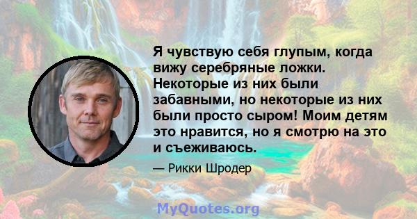 Я чувствую себя глупым, когда вижу серебряные ложки. Некоторые из них были забавными, но некоторые из них были просто сыром! Моим детям это нравится, но я смотрю на это и съеживаюсь.