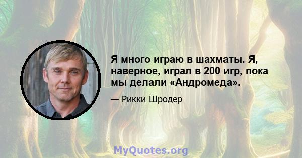 Я много играю в шахматы. Я, наверное, играл в 200 игр, пока мы делали «Андромеда».