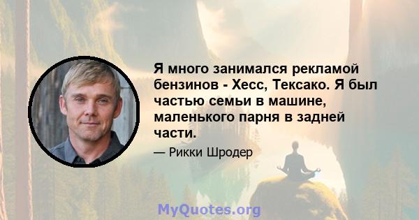 Я много занимался рекламой бензинов - Хесс, Тексако. Я был частью семьи в машине, маленького парня в задней части.