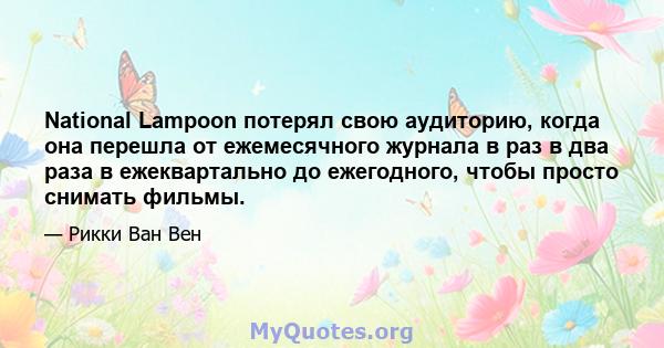 National Lampoon потерял свою аудиторию, когда она перешла от ежемесячного журнала в раз в два раза в ежеквартально до ежегодного, чтобы просто снимать фильмы.