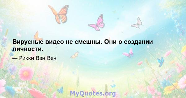 Вирусные видео не смешны. Они о создании личности.