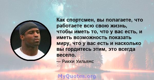 Как спортсмен, вы полагаете, что работаете всю свою жизнь, чтобы иметь то, что у вас есть, и иметь возможность показать миру, что у вас есть и насколько вы гордитесь этим, это всегда весело.