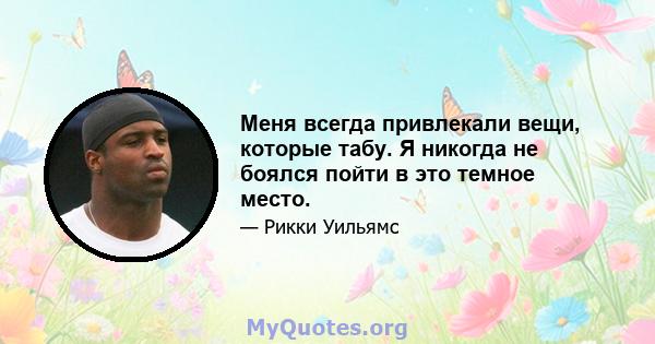 Меня всегда привлекали вещи, которые табу. Я никогда не боялся пойти в это темное место.