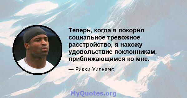 Теперь, когда я покорил социальное тревожное расстройство, я нахожу удовольствие поклонникам, приближающимся ко мне.