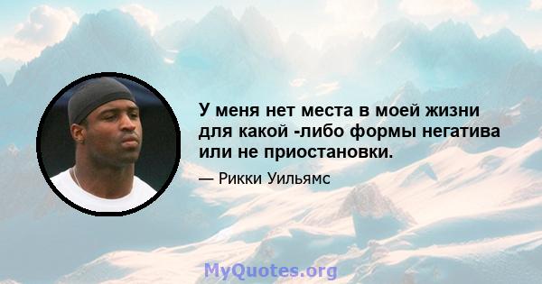 У меня нет места в моей жизни для какой -либо формы негатива или не приостановки.