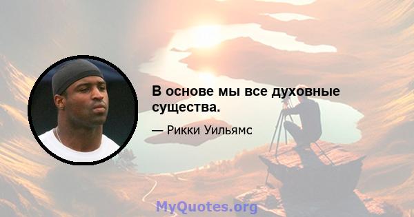 В основе мы все духовные существа.