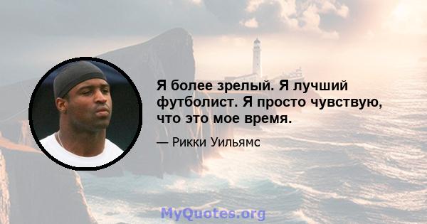 Я более зрелый. Я лучший футболист. Я просто чувствую, что это мое время.