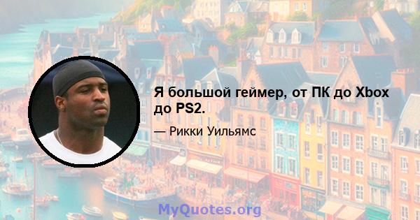 Я большой геймер, от ПК до Xbox до PS2.