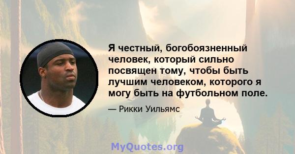 Я честный, богобоязненный человек, который сильно посвящен тому, чтобы быть лучшим человеком, которого я могу быть на футбольном поле.