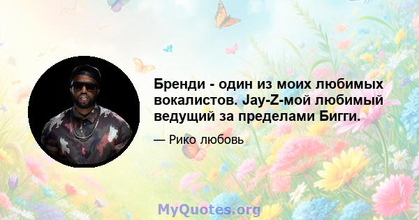 Бренди - один из моих любимых вокалистов. Jay-Z-мой любимый ведущий за пределами Бигги.