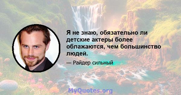 Я не знаю, обязательно ли детские актеры более облажаются, чем большинство людей.