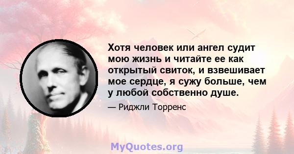 Хотя человек или ангел судит мою жизнь и читайте ее как открытый свиток, и взвешивает мое сердце, я сужу больше, чем у любой собственно душе.