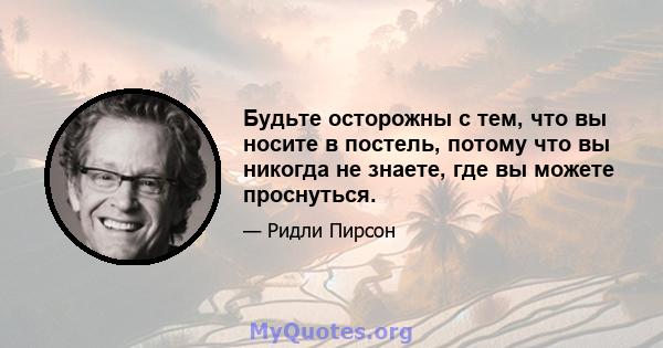 Будьте осторожны с тем, что вы носите в постель, потому что вы никогда не знаете, где вы можете проснуться.