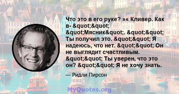 Что это в его руке? »« Кливер. Как в- "" "Мясник". "" Ты получил это. "" Я надеюсь, что нет. "" Он не выглядит счастливым. "" Ты уверен, что это он?