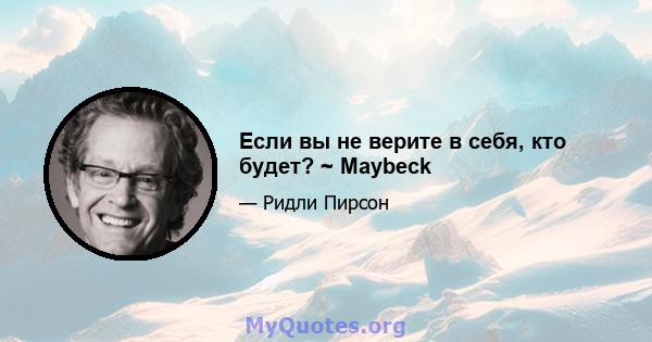 Если вы не верите в себя, кто будет? ~ Maybeck