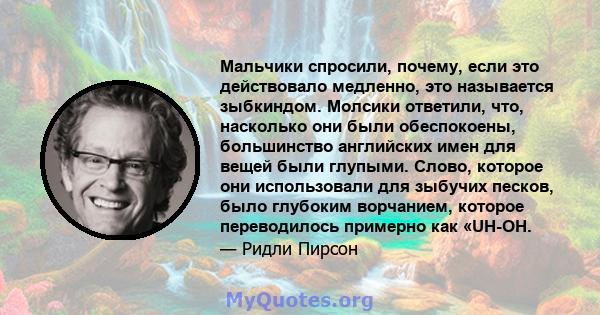 Мальчики спросили, почему, если это действовало медленно, это называется зыбкиндом. Молсики ответили, что, насколько они были обеспокоены, большинство английских имен для вещей были глупыми. Слово, которое они