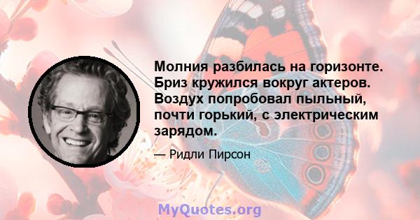 Молния разбилась на горизонте. Бриз кружился вокруг актеров. Воздух попробовал пыльный, почти горький, с электрическим зарядом.