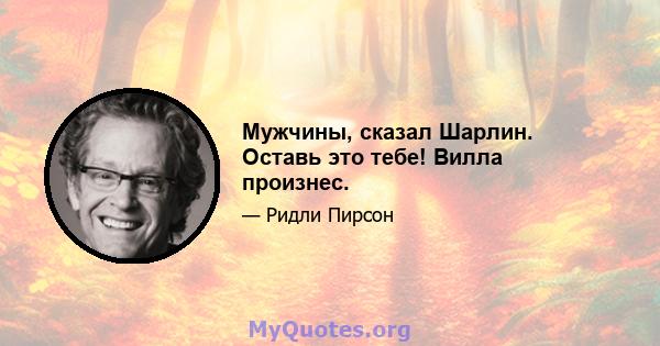 Мужчины, сказал Шарлин. Оставь это тебе! Вилла произнес.